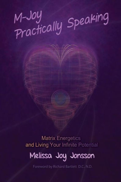 M-Joy Practically Speaking: Matrix Energetics And Living Your Infinite Potential