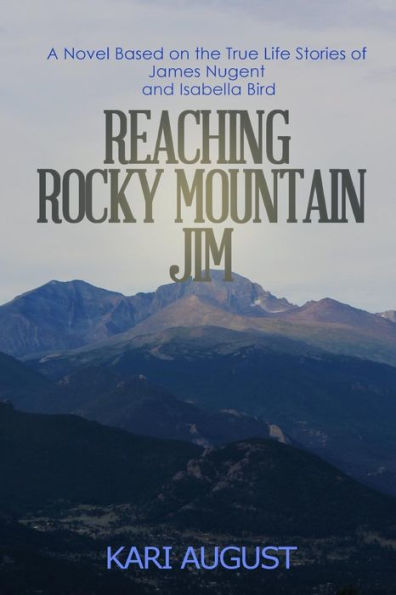 Reaching Rocky Mountain Jim: A Novel Based On The True Life Stories Of James Nugent And Isabella Bird