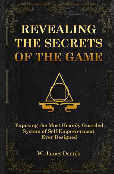 Revealing The Secrets Of The Game: Exposing The Most Closely Guarded System Of Self-Empowerment Ever Designed