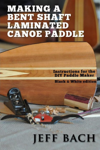 Making A Bent Shaft Laminated Canoe Paddle - Black And White Version: Instructions For The Diy Paddle Maker