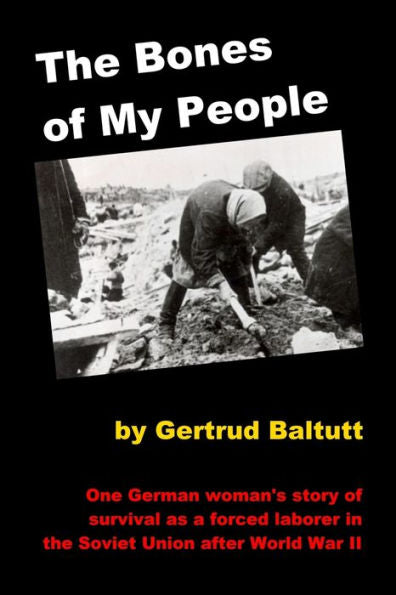 The Bones Of My People: One German Woman'S Story Of Survival As A Forced Laborer In The Soviet Union After World War Ii