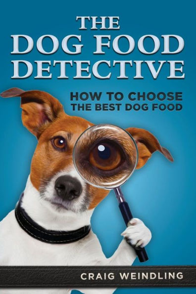 The Dog Food Detective: How To Choose The Best Dog Food