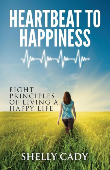 Heartbeat To Happiness: Eight Principles Of Living A Happy Life