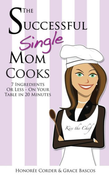 The Successful Single Mom Cooks!: 7 Ingredients Or Less, On Your Table In 20 Minutes