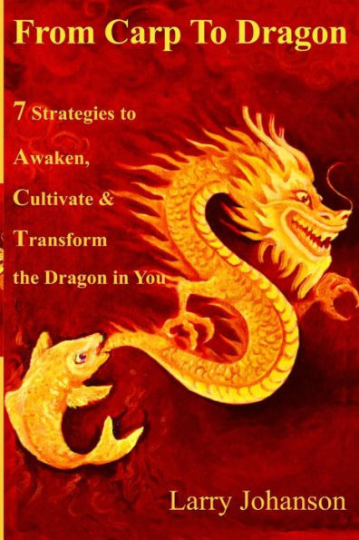 From Carp To Dragon: 7 Strategies To Awaken, Cultivate And Transform The Dragon In You