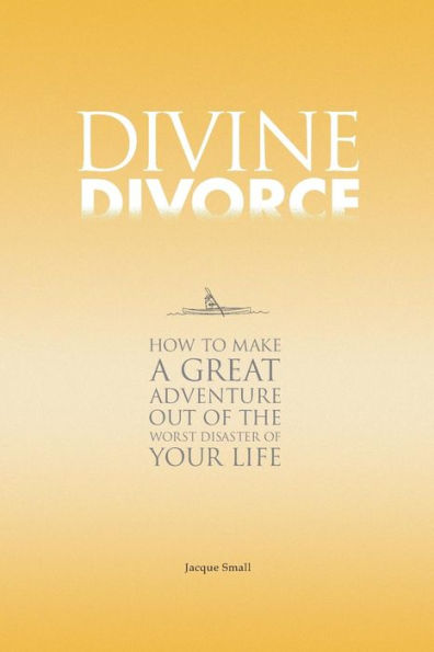 Divine Divorce: How To Make A Great Adventure Out Of The Worst Disaster Of Your Life