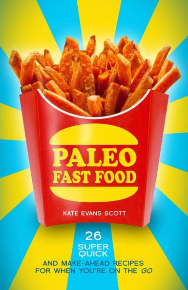 Paleo Fast Food: 26 Super Quick And Make-Ahead Recipes For When You'Re On The Go