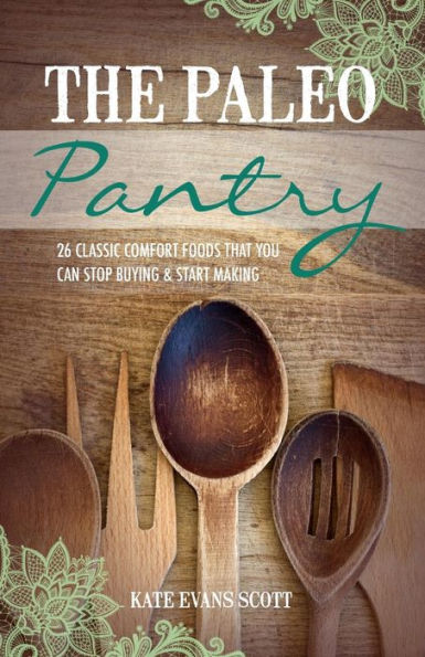 The Paleo Pantry : 26 Classic Comfort Foods That You Can Stop Buying And Start Making