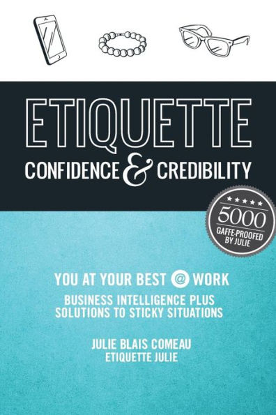 Etiquette: Confidence & Credibility * You At Your Best @ Work: Business Intelligence Plus Solutions To Sticky Situations