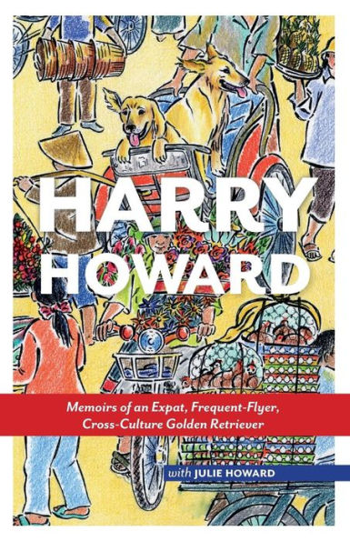 Harry Howard: Memoirs Of An Expat, Frequent-Flyer, Cross-Culture Golden Retrieve