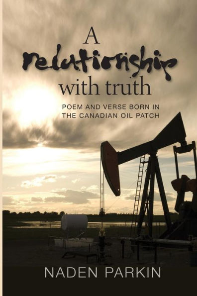 A Relationship With Truth: Poem And Verse Born In The Canadian Oil Patch