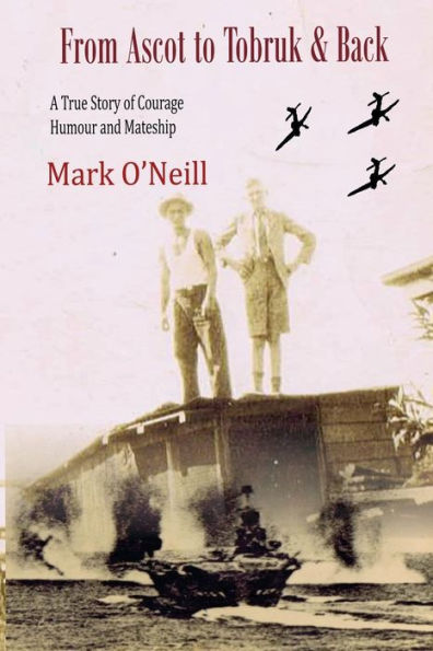 From Ascot To Tobruk And Back: A True Story Of Courage Humor And Mateship