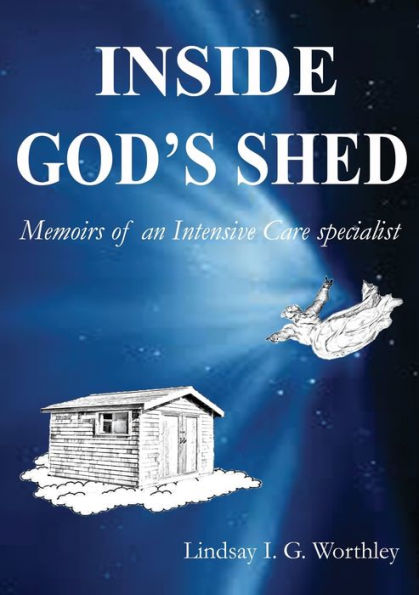 Inside God'S Shed: Memoirs Of An Intensive Care Specialist