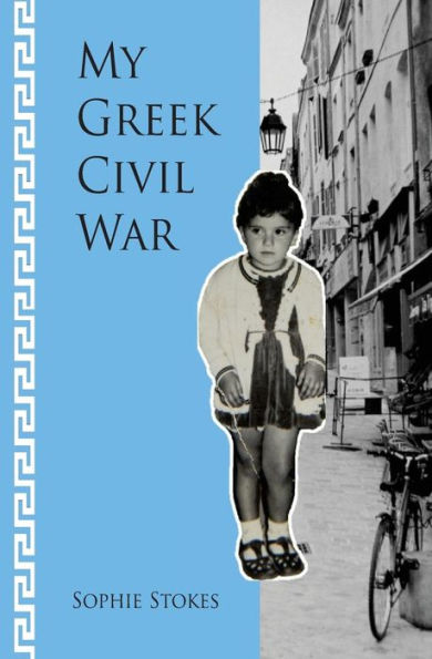 My Greek Civil War: A Story Of Courage And Strength In The Midst Of Strife And Confusion