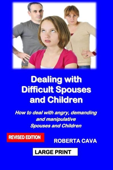 Dealing With Difficult Spouses And Children: How To Deal With Angry, Demanding And Manipulative Spouses And Children