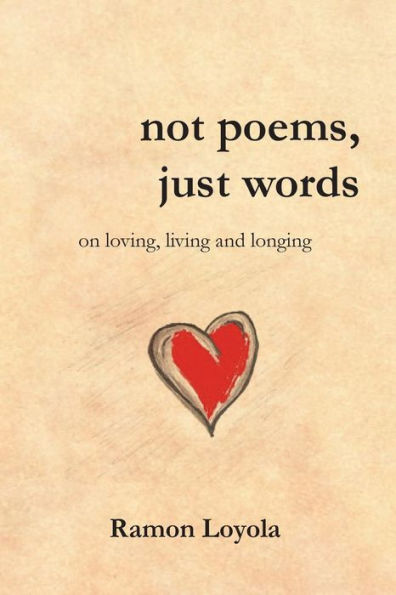 Not Poems, Just Words: On Loving, Living And Longing