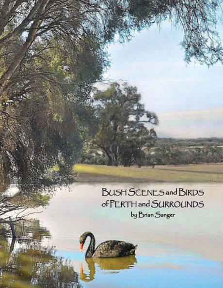 Bush Scenes And Birds Of Perth And Surrounds: By Brian Sanger (Photographic Artist) (The Photographic Art Of Brian Sanger)