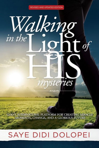 Walking In The Light Of His Mysteries: God'S Supernatural Platform For Creating Miracle Moments, Change, And A Glorious Future