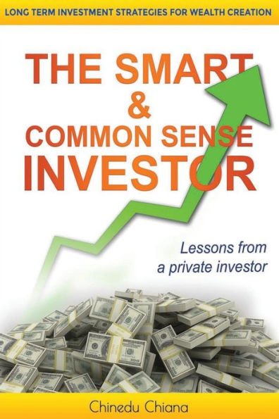 The Smart & Common Sense Investor: Long Term Investment Strategies For Wealth Creation. Lessons From A Private Investor