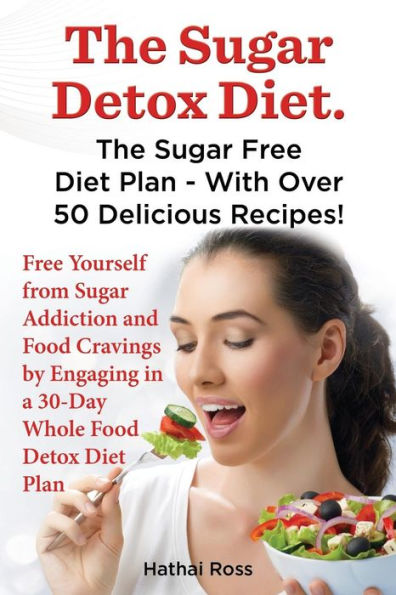 The Sugar Detox Diet. The Sugar Free Diet Plan - With Over 50 Delicious Recipes.