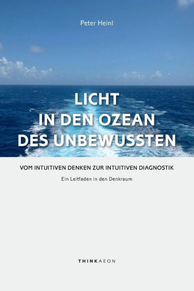 Licht In Den Ozean Des Unbewussten: Vom Intuitiven Denken Zur Intuitiven Diagnostik Ein Leitfaden In Den Denkraum (German Edition)