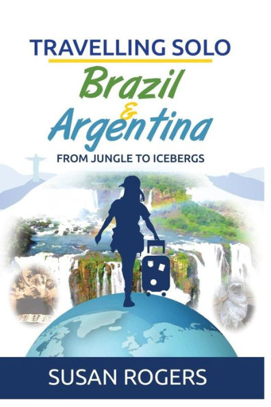 Brazil And Argentina: From Jungle To Icebergs (Travelling Solo)