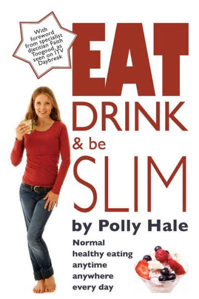 Eat Drink And Be Slim: Normal Healthy Eating Anytime, Anywhere, Every Day