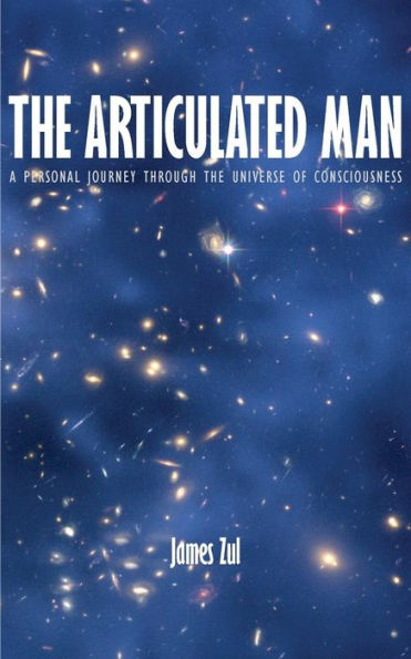 The Articulated Man: A Personal Journey Through The Universe Of Consciousness