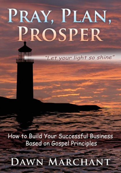 Pray, Plan, Prosper!: How To Build Your Successful Business Based On Gospel Principles