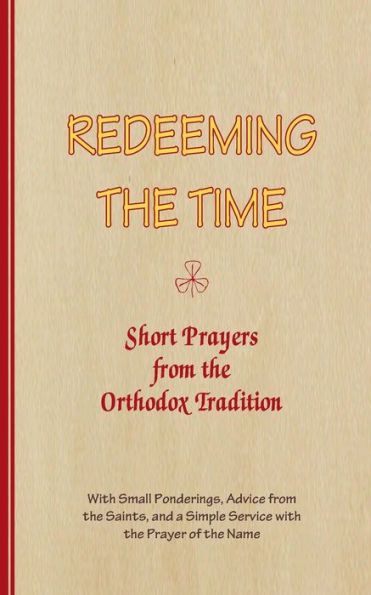 Redeeming The Time, Short Prayers From The Orthodox Tradition: With Small Ponderings, Advice From The Saints, And A Simple Service With The Prayer Of The Name (Series Good Thoughts)