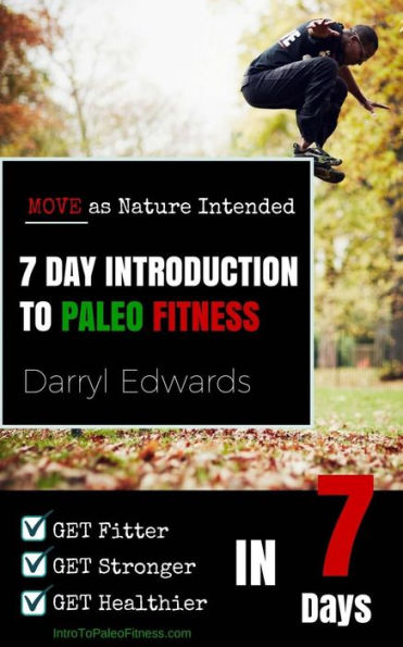 7 Day Introduction To Paleo Fitness: Get Fitter, Get Stronger, Get Healthier In Seven Days. Move As Nature Intended.