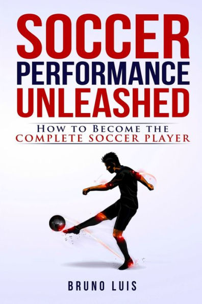 Soccer Performance Unleashed - How To Become The Complete Soccer Player