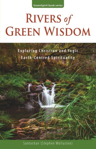 Rivers Of Green Wisdom: Exploring Christian And Yogic Earth Centred Spirituality (Greenspirit Book Series)