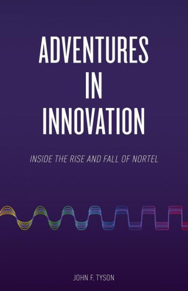 Adventures In Innovation: Inside The Rise And Fall Of Nortel