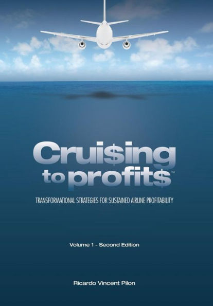 Cruising To Profits: Transformational Strategies For Sustained Airline Profitability, 2Nd Edition, Vol. 1