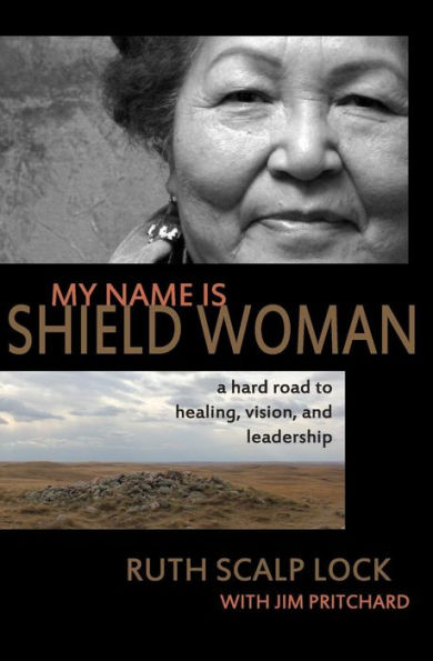 My Name Is Shield Woman: A Hard Road To Healing, Vision, And Leadership