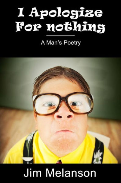 I Apologize For Nothing: A Man'S Poetry