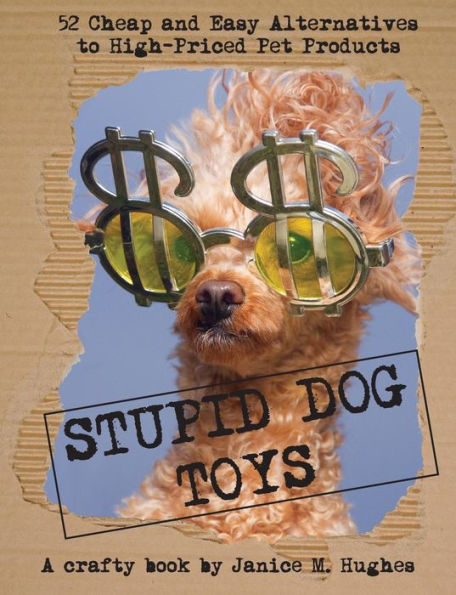 Stupid Dog Toys: 52 Cheap And Easy Alternatives To High-Priced Pet Products