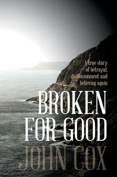 Broken For Good: A True Story Of Betrayal, Disillusionment And Believing Again