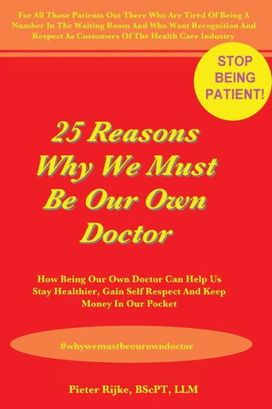 25 Reasons Why We Must Be Our Own Doctor: How Being Our Own Doctor Can Help Us Stay Healthier, Gain Self Respect And Keep Money In Our Pocket