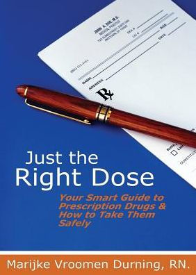 Just The Right Dose: Your Smart Guide To Prescription Drugs & How To Take Them Safely
