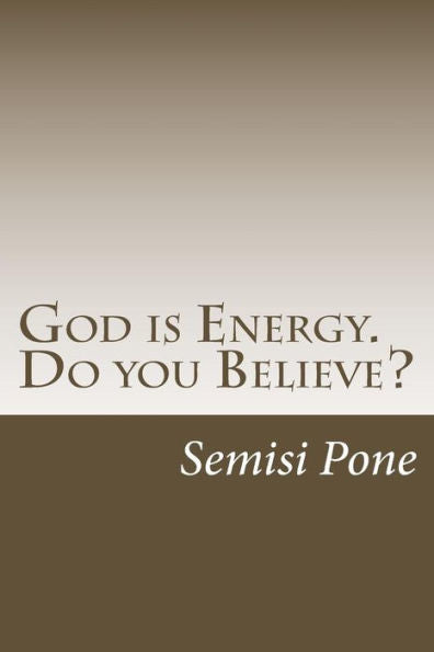 God Is Energy. Do You Believe?: ...Using Creation And Science To Explain Our Existence...