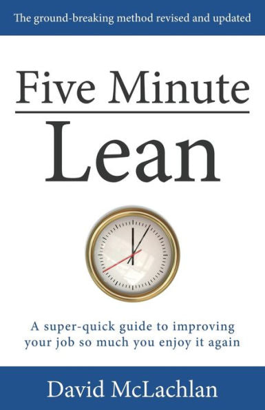 Five Minute Lean: A Super-Quick Guide To Improving Your Job So Much You Enjoy It Again
