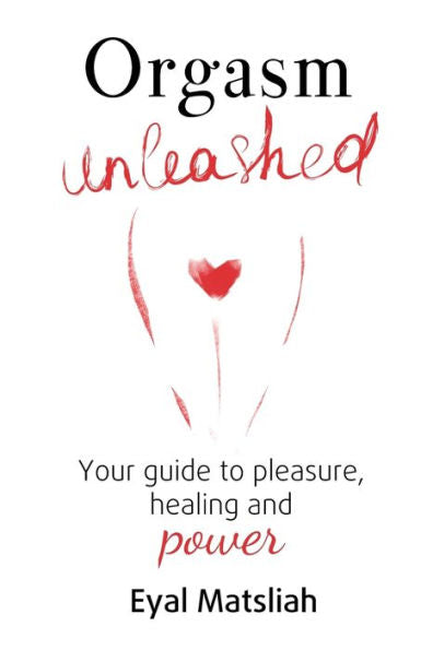 Orgasm Unleashed: Your Guide To Pleasure, Healing And Power