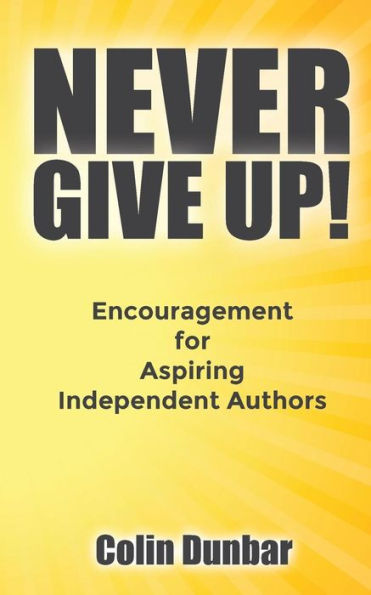 Never Give Up!: Encouragement For Aspiring Independent Authors