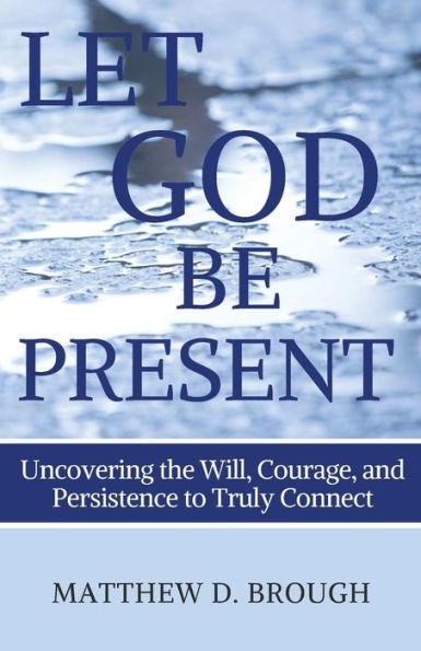 Let God Be Present: Uncovering The Will, Courage, And Persistence To Truly Connect (The Let God Series)
