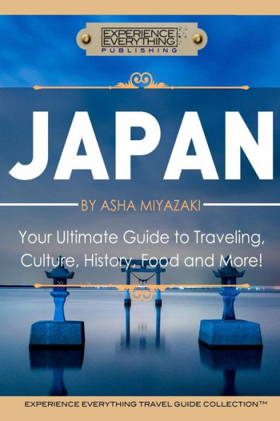 Japan: Your Ultimate Guide To Travel, Culture, History, Food And More!: Experience Everything Travel Guide Collectiontm