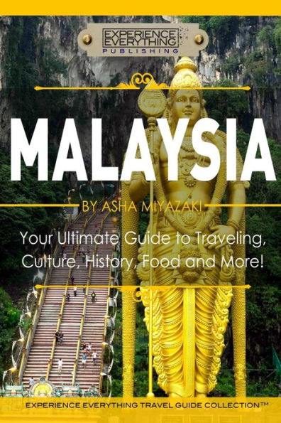 Malaysia: Your Ultimate Guide To Travel, Culture, History, Food And More!: Experience Everything Travel Guide Collection™