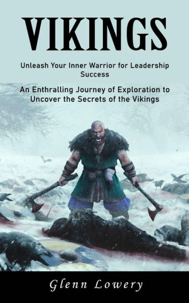 Vikings: Unleash Your Inner Warrior For Leadership Success (An Enthralling Journey Of Exploration To Uncover The Secrets Of The Vikings)