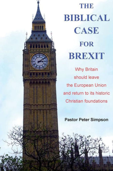 The Biblical Case For Brexit: Why Britain Should Leave The European Union And Return To Its Historic Christian Foundations